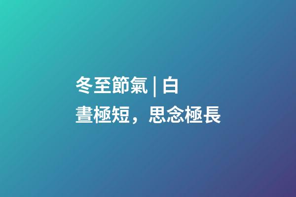 冬至節氣 | 白晝極短，思念極長